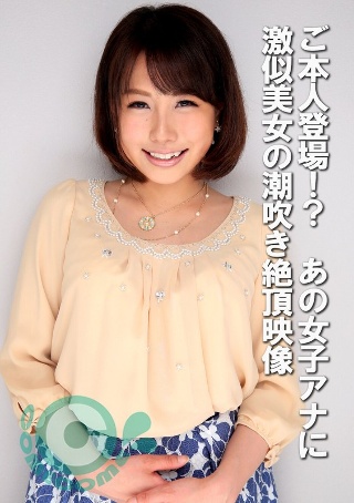 [9999]ご本人登場！？ あの女子アナに激似美女の潮吹き絶頂...