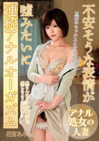 [花宮あみ]不安そうな表情が嘘みたいに連続アナルオーガズム「旦那のセック...
