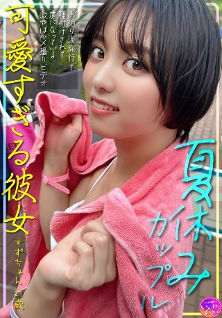 [素人]夏休みカップル 可愛すぎる彼女すずちゃん 21歳 ...