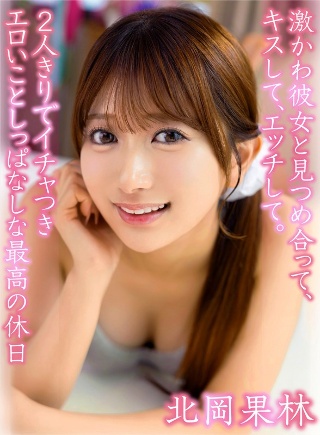 [北岡果林]激かわ彼女と見つめ合って、キスして、エッチして。2人きりでイ...