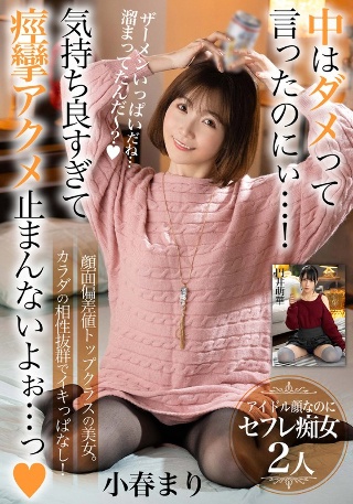 [小春まり]中はダメって言ったのにぃ…！気持ち良すぎて痙攣アク...