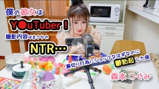 [森本つぐみ]僕の彼女はY●uTuber！撮影内容はまさかのNT...