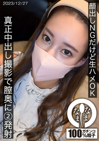 [9999]顔出しNGだけど生ハメOK 真正中出し撮影で膣奥に...