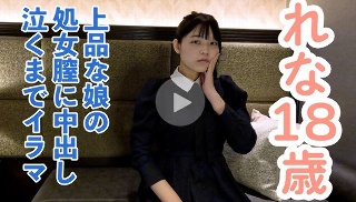 [素人]【素人初撮り】れな(18) 上品でかわいい。処女喪...