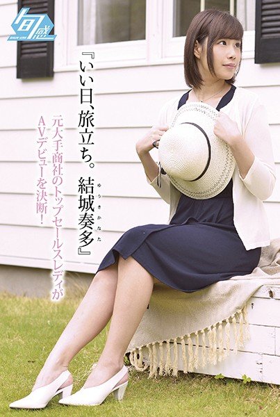 『いい日、旅立ち。 結城奏多』〜元大手商社のトップセールスレディがAVデビューを決断!〜
